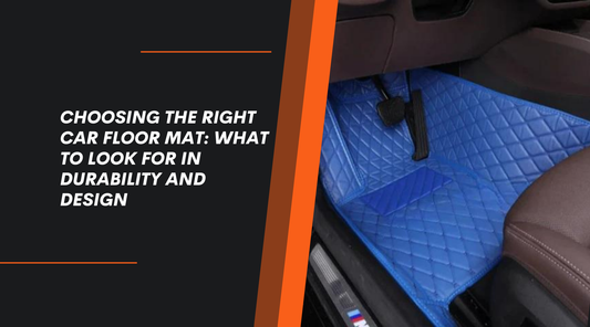 Choosing the Right Car Floor Mat: What to Look for in Durability and Design